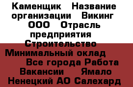 Каменщик › Название организации ­ Викинг, ООО › Отрасль предприятия ­ Строительство › Минимальный оклад ­ 50 000 - Все города Работа » Вакансии   . Ямало-Ненецкий АО,Салехард г.